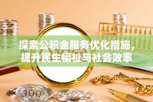 大田探索公积金服务优化措施，提升民生福祉与社会效率