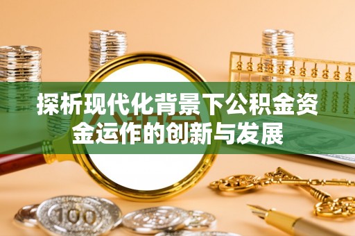 大田探析现代化背景下公积金资金运作的创新与发展