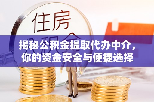 大田揭秘公积金提取代办中介，你的资金安全与便捷选择