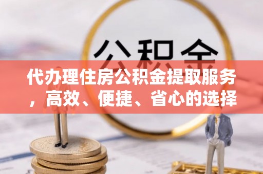 大田代办理住房公积金提取服务，高效、便捷、省心的选择