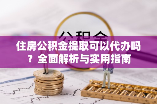 大田住房公积金提取可以代办吗？全面解析与实用指南