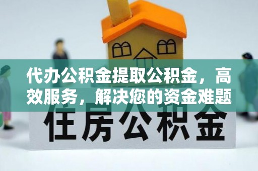 大田代办公积金提取公积金，高效服务，解决您的资金难题