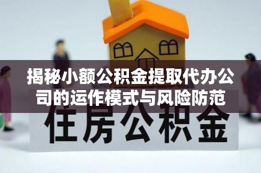 大田揭秘小额公积金提取代办公司的运作模式与风险防范