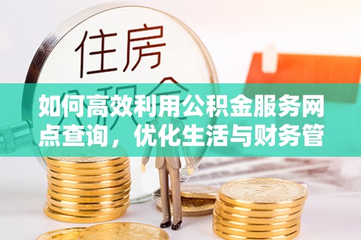 大田如何高效利用公积金服务网点查询，优化生活与财务管理