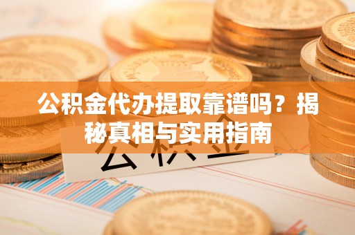 大田公积金代办提取靠谱吗？揭秘真相与实用指南