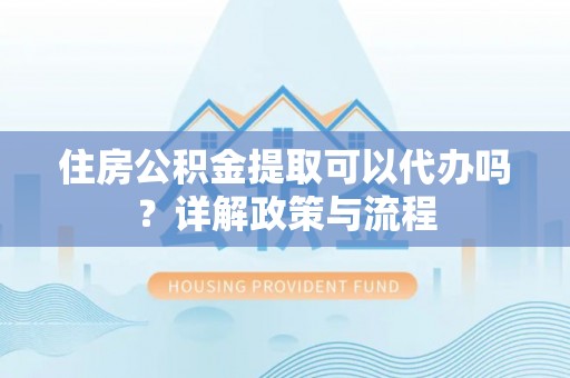 大田住房公积金提取可以代办吗？详解政策与流程