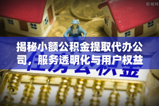 大田揭秘小额公积金提取代办公司，服务透明化与用户权益保障