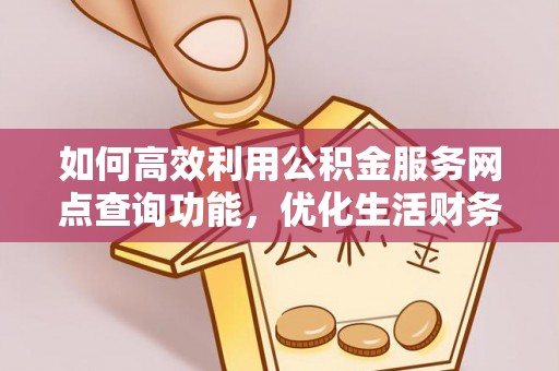 大田如何高效利用公积金服务网点查询功能，优化生活财务管理