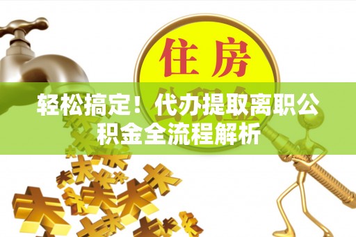 大田轻松搞定！代办提取离职公积金全流程解析