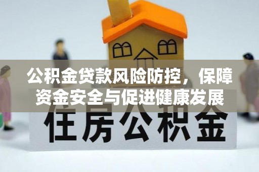 大田公积金贷款风险防控，保障资金安全与促进健康发展