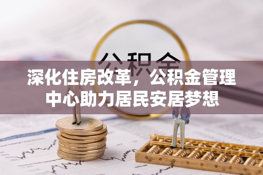 大田深化住房改革，公积金管理中心助力居民安居梦想