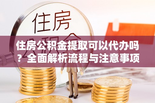 大田住房公积金提取可以代办吗？全面解析流程与注意事项
