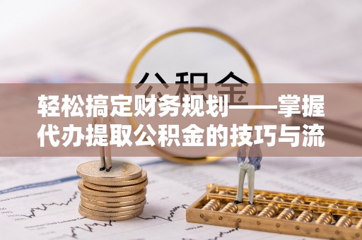 大田轻松搞定财务规划——掌握代办提取公积金的技巧与流程