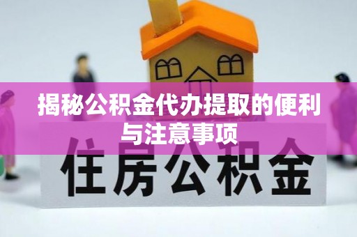 大田揭秘公积金代办提取的便利与注意事项