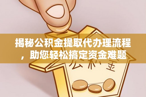 大田揭秘公积金提取代办理流程，助您轻松搞定资金难题