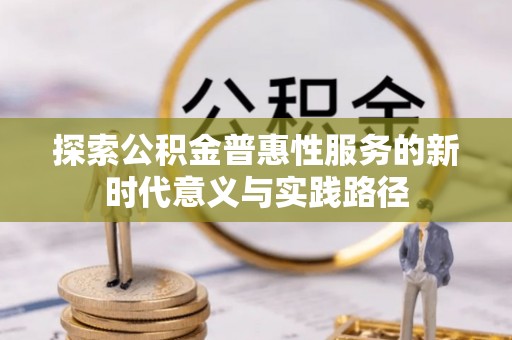 大田探索公积金普惠性服务的新时代意义与实践路径