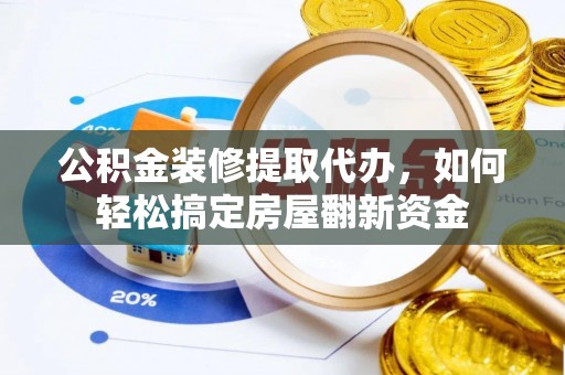 大田公积金装修提取代办，如何轻松搞定房屋翻新资金