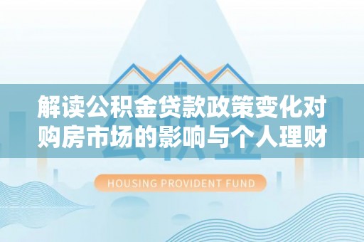 大田解读公积金贷款政策变化对购房市场的影响与个人理财规划的启示