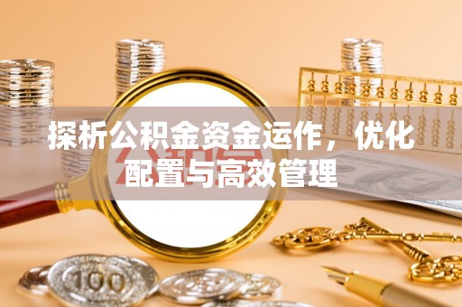 大田探析公积金资金运作，优化配置与高效管理