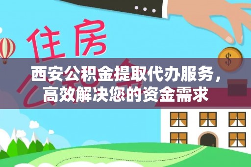 大田西安公积金提取代办服务，高效解决您的资金需求