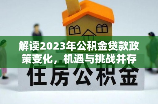 大田解读2023年公积金贷款政策变化，机遇与挑战并存