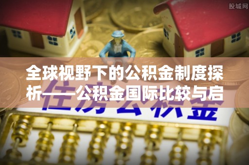 大田全球视野下的公积金制度探析——公积金国际比较与启示
