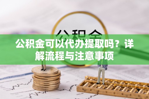 大田公积金可以代办提取吗？详解流程与注意事项