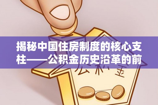 大田揭秘中国住房制度的核心支柱——公积金历史沿革的前世今生