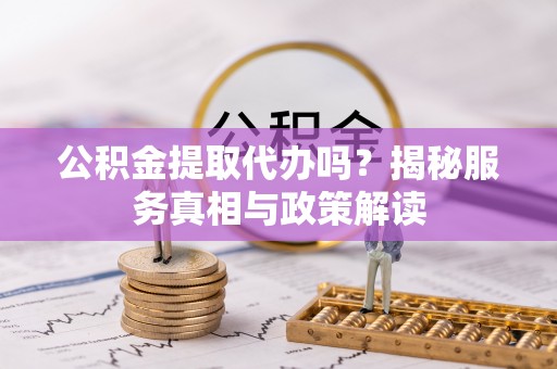 大田公积金提取代办吗？揭秘服务真相与政策解读