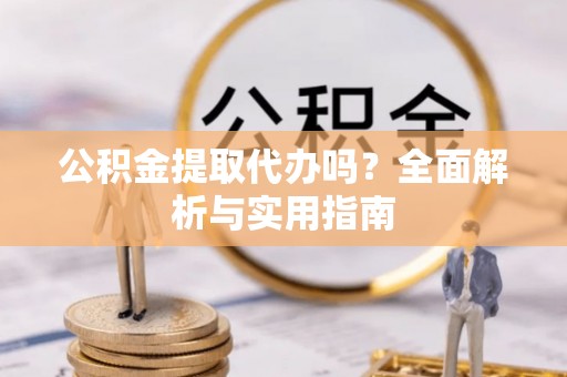 大田公积金提取代办吗？全面解析与实用指南