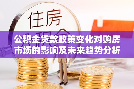 大田公积金贷款政策变化对购房市场的影响及未来趋势分析