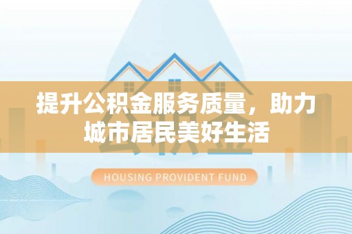 大田提升公积金服务质量，助力城市居民美好生活