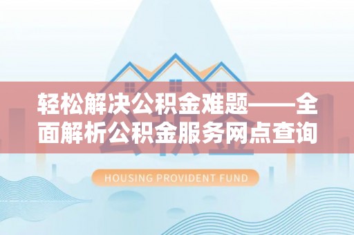 大田轻松解决公积金难题——全面解析公积金服务网点查询技巧