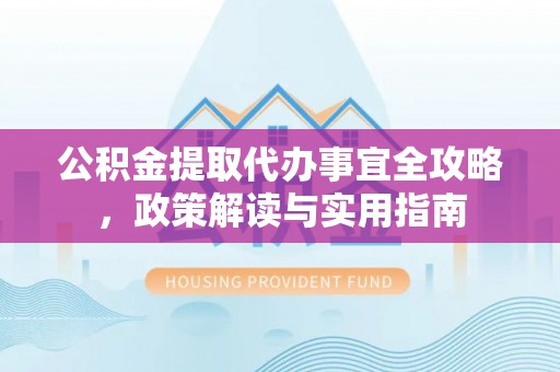大田公积金提取代办事宜全攻略，政策解读与实用指南