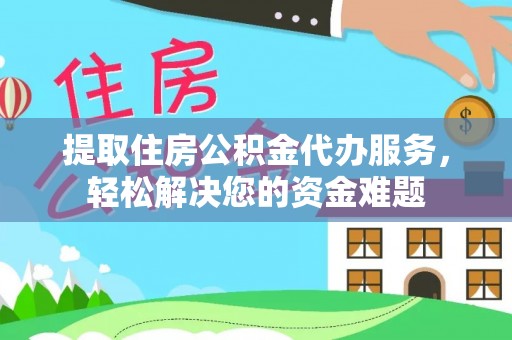 大田提取住房公积金代办服务，轻松解决您的资金难题