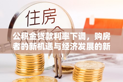 大田公积金贷款利率下调，购房者的新机遇与经济发展的新动力