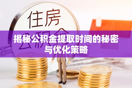 大田揭秘公积金提取时间的秘密与优化策略