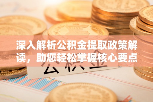大田深入解析公积金提取政策解读，助您轻松掌握核心要点