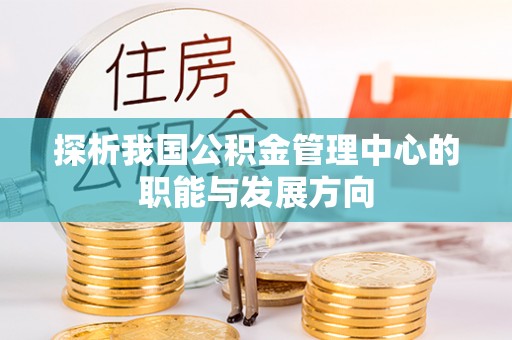 大田探析我国公积金管理中心的职能与发展方向