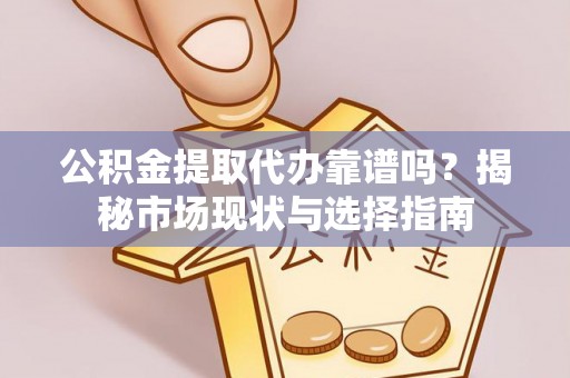 大田公积金提取代办靠谱吗？揭秘市场现状与选择指南