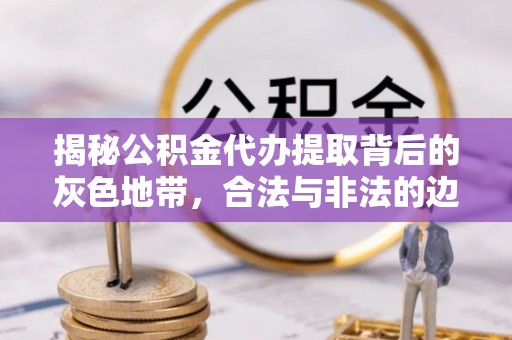 大田揭秘公积金代办提取背后的灰色地带，合法与非法的边界