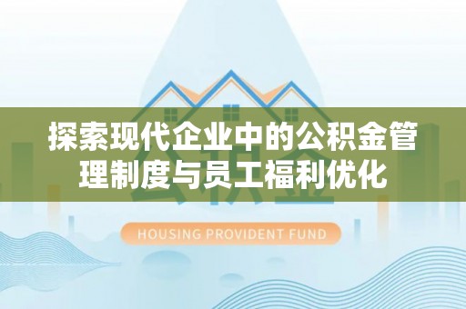 大田探索现代企业中的公积金管理制度与员工福利优化