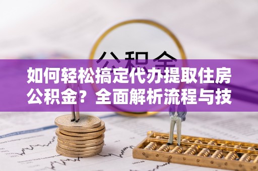 大田如何轻松搞定代办提取住房公积金？全面解析流程与技巧