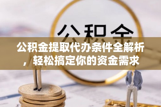 大田公积金提取代办条件全解析，轻松搞定你的资金需求