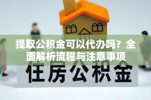 大田提取公积金可以代办吗？全面解析流程与注意事项