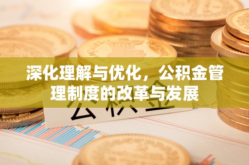 大田深化理解与优化，公积金管理制度的改革与发展
