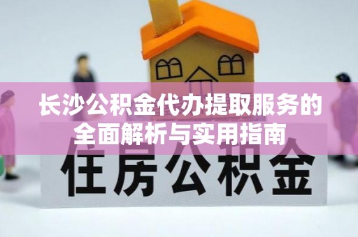 大田长沙公积金代办提取服务的全面解析与实用指南
