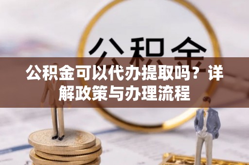 大田公积金可以代办提取吗？详解政策与办理流程