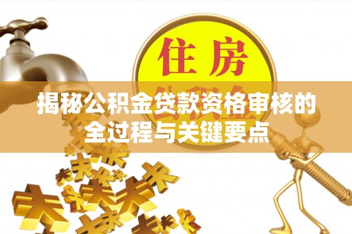 大田揭秘公积金贷款资格审核的全过程与关键要点
