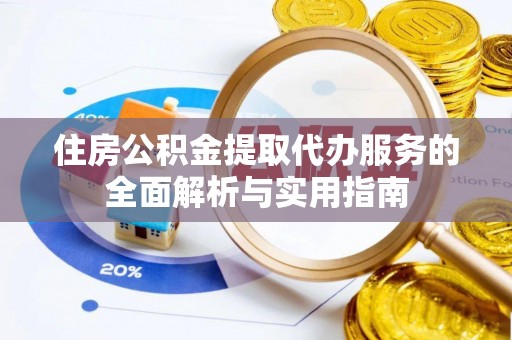 大田住房公积金提取代办服务的全面解析与实用指南